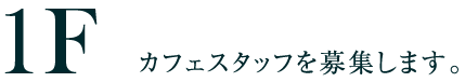 1F カフェスタッフを募集します。