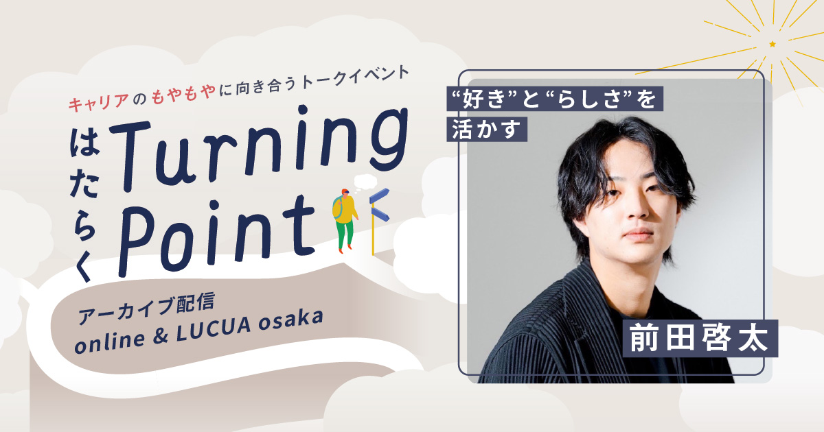 アーカイブ配信】“好き”と“らしさ”を活かす 前田啓太（はたらく